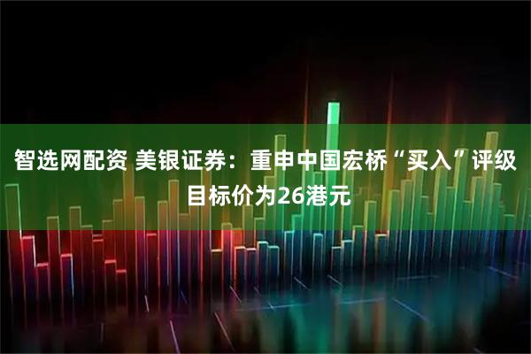 智选网配资 美银证券：重申中国宏桥“买入”评级 目标价为26港元