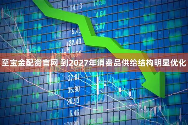 至宝金配资官网 到2027年消费品供给结构明显优化