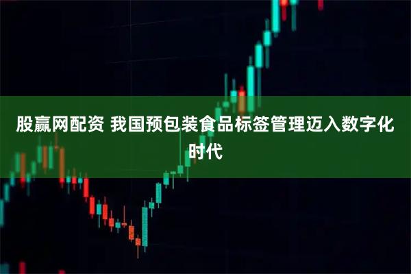 股赢网配资 我国预包装食品标签管理迈入数字化时代