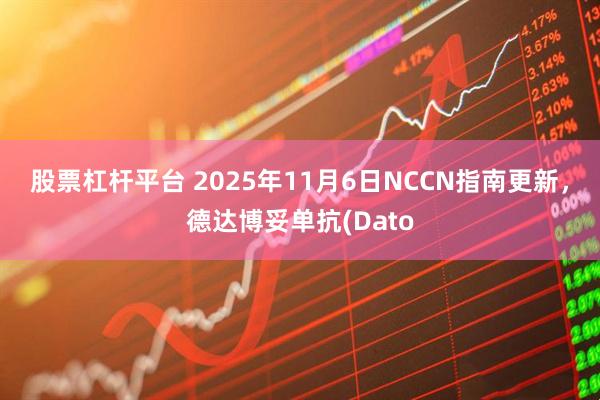 股票杠杆平台 2025年11月6日NCCN指南更新,德达博妥单抗(Dato