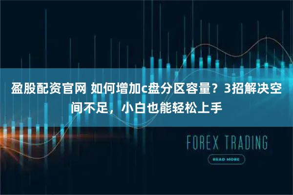 盈股配资官网 如何增加c盘分区容量？3招解决空间不足，小白也能轻松上手