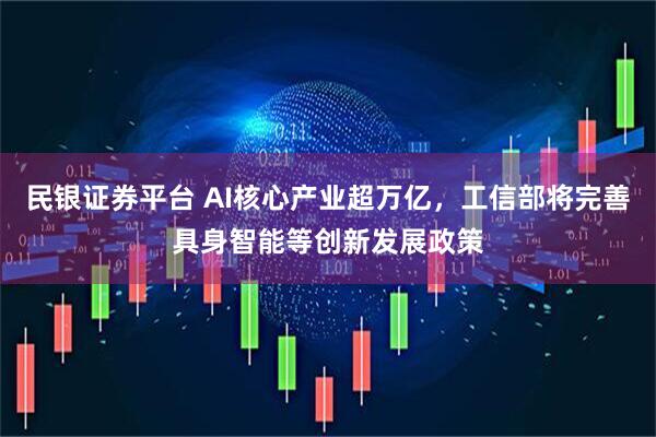 民银证券平台 AI核心产业超万亿，工信部将完善具身智能等创新发展政策