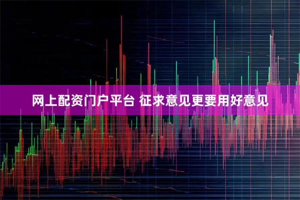 网上配资门户平台 征求意见更要用好意见