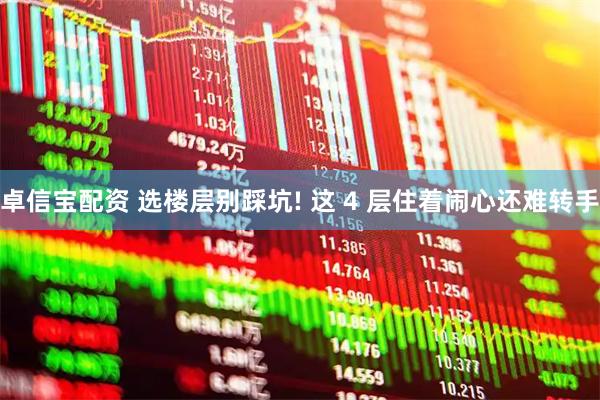 卓信宝配资 选楼层别踩坑! 这 4 层住着闹心还难转手