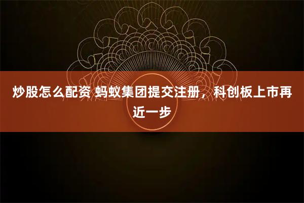 炒股怎么配资 蚂蚁集团提交注册，科创板上市再近一步