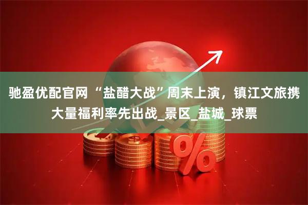 驰盈优配官网 “盐醋大战”周末上演，镇江文旅携大量福利率先出战_景区_盐城_球票