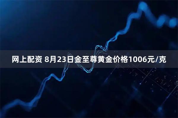 网上配资 8月23日金至尊黄金价格1006元/克