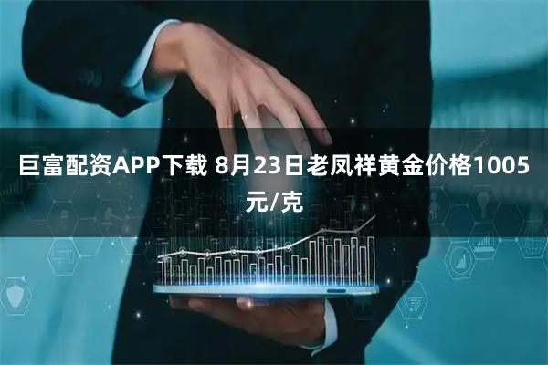 巨富配资APP下载 8月23日老凤祥黄金价格1005元/克