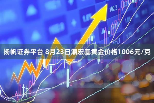扬帆证券平台 8月23日潮宏基黄金价格1006元/克