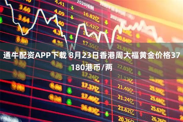 通牛配资APP下载 8月23日香港周大福黄金价格37180港币/两