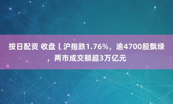 按日配资 收盘丨沪指跌1.76%，逾4700股飘绿，两市成交额超3万亿元