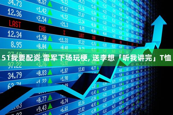 51我要配资 雷军下场玩梗, 送李想「听我讲完」T恤